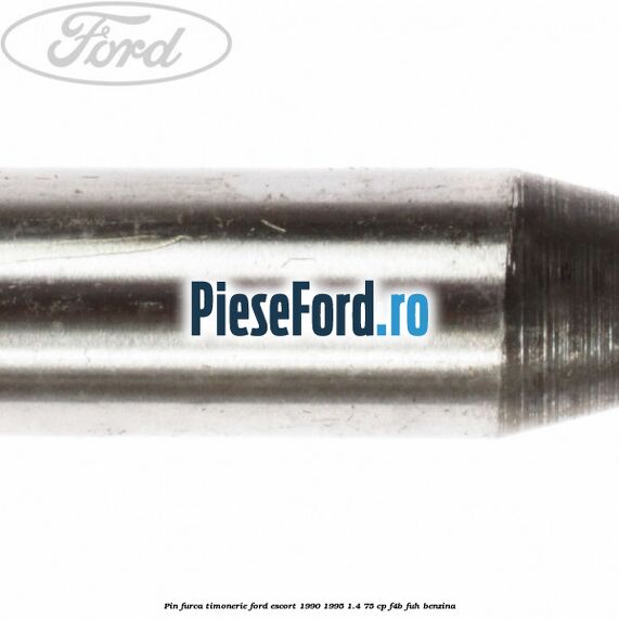 Pin furca timonerie Ford Escort 1990-1995 1.4 75 cp Pin furca timonerie Ford Escort 1990-1995 1.4 75 cp F4B, FUH benzina