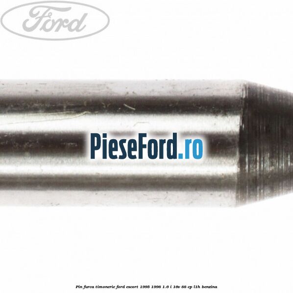 Pin furca timonerie Ford Escort 1995-1998 1.6 i 16V 88 cp L1H benzina