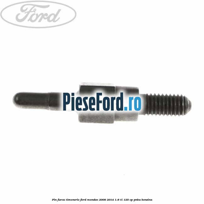 Pin furca timonerie Ford Mondeo 2008-2014 1.6 Ti 125 cp Pin furca timonerie Ford Mondeo 2008-2014 1.6 Ti 125 cp PNBA benzina