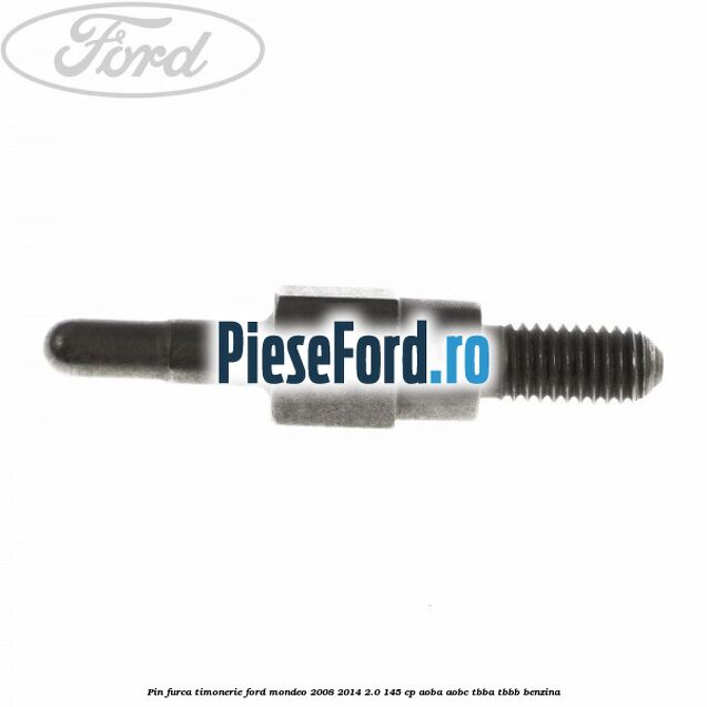 Pin furca timonerie Ford Mondeo 2008-2014 2.0 145 cp AOBA, AOBC, TBBA, TBBB benzina