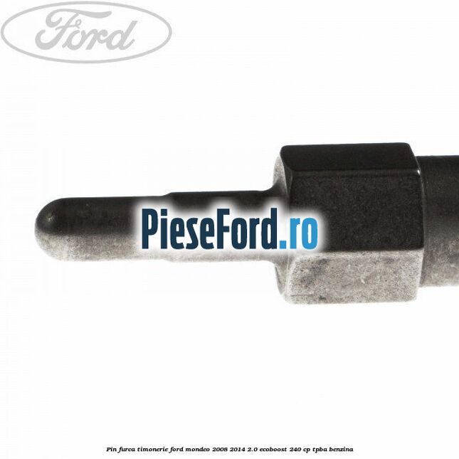 Pin furca timonerie Ford Mondeo 2008-2014 2.0 EcoBoost 240 cp TPBA benzina