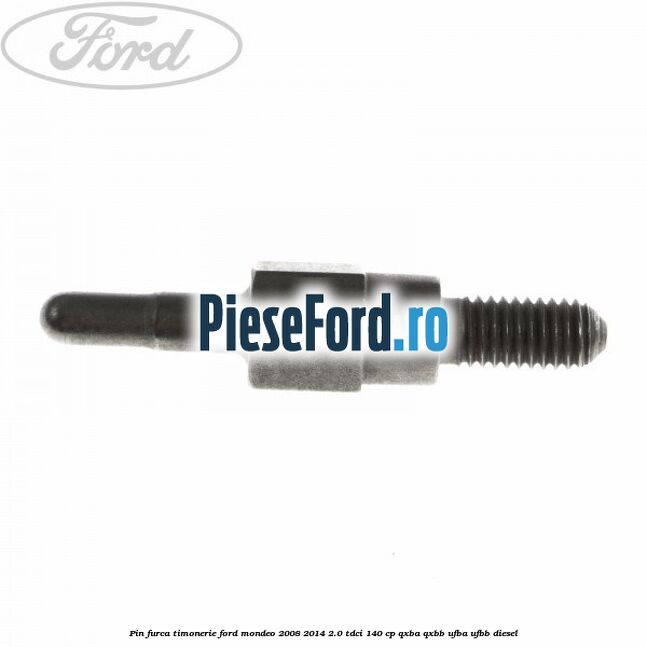 Pin furca timonerie Ford Mondeo 2008-2014 2.0 TDCi 140 cp QXBA, QXBB, UFBA, UFBB diesel