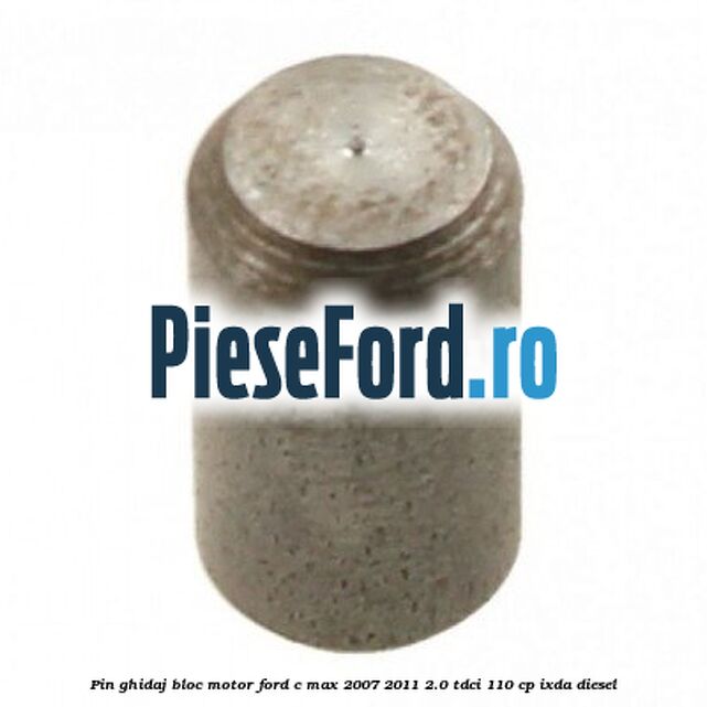 Pin ghidaj bloc motor Ford C-Max 2007-2011 2.0 TDCi 110 cp Pin ghidaj bloc motor Ford C-Max 2007-2011 2.0 TDCi 110 cp IXDA diesel