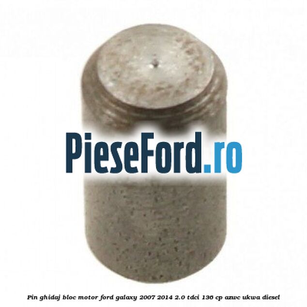 Pin ghidaj bloc motor Ford Galaxy 2007-2014 2.0 TDCi 136 cp AZWC, UKWA diesel