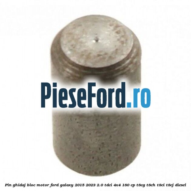Pin ghidaj bloc motor Ford Galaxy 2015-2023 2.0 TDCi 4x4 180 cp T8CG, T8CH, T8CI, T8CJ diesel