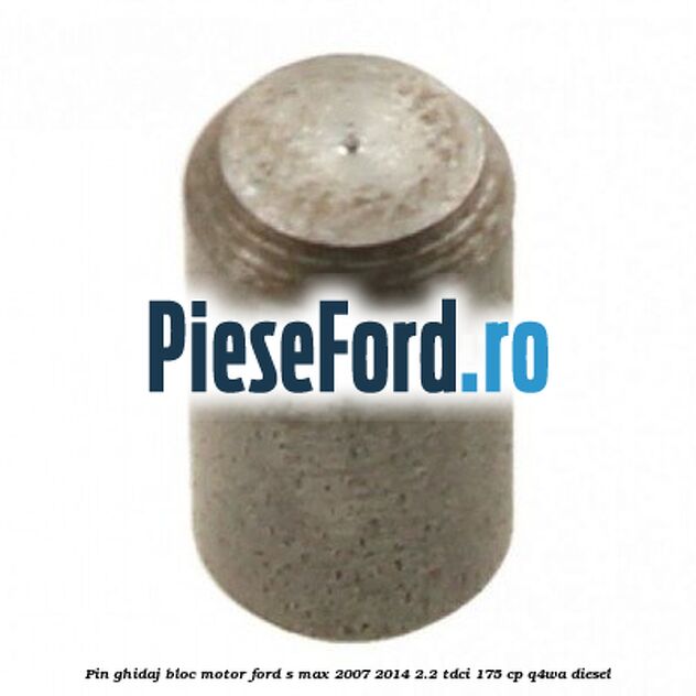 Pin ghidaj bloc motor Ford S-Max 2007-2014 2.2 TDCi 175 cp Q4WA diesel