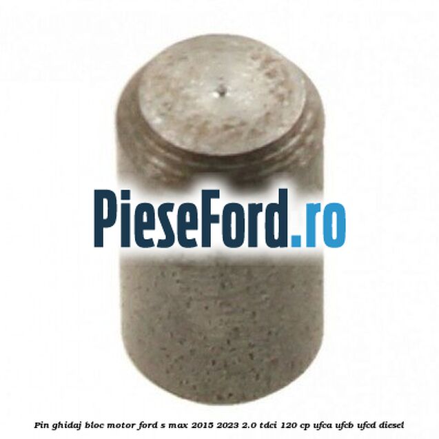 Pin ghidaj bloc motor Ford S-Max 2015-2023 2.0 TDCi 120 cp UFCA, UFCB, UFCD diesel