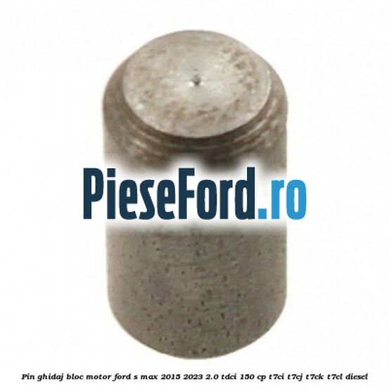 Pin ghidaj bloc motor Ford S-Max 2015-2023 2.0 TDCi 150 cp T7CI, T7CJ, T7CK, T7CL diesel