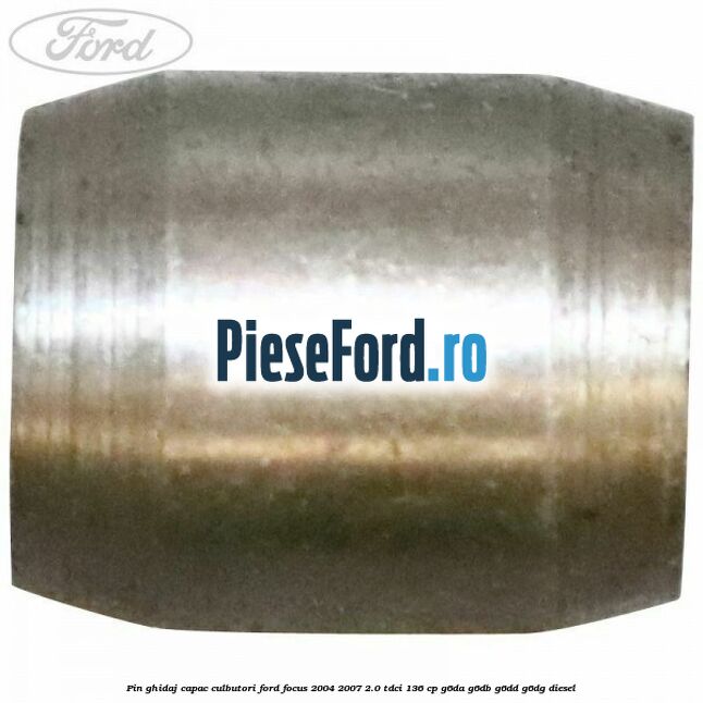 Pin ghidaj capac culbutori Ford Focus 2004-2007 2.0 TDCi 136 cp G6DA, G6DB, G6DD, G6DG diesel