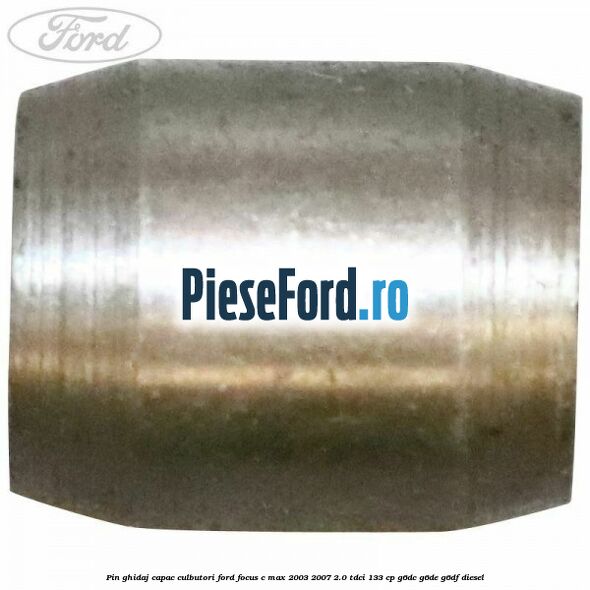 Pin ghidaj capac culbutori Ford Focus C-Max 2003-2007 2.0 TDCi 133 cp G6DC, G6DE, G6DF diesel