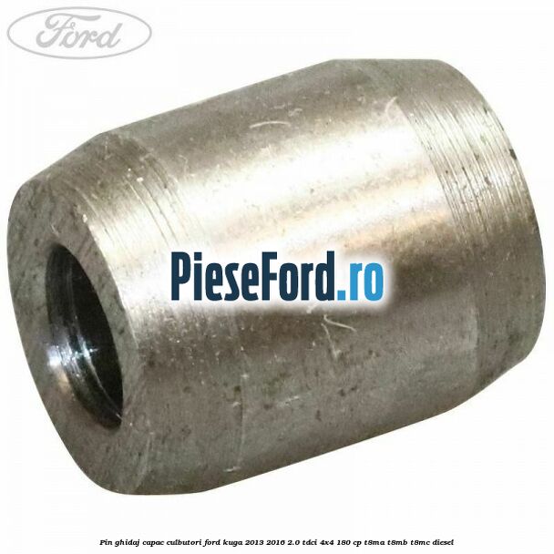 Pin ghidaj capac culbutori Ford Kuga 2013-2016 2.0 TDCi 4x4 180 cp T8MA, T8MB, T8MC diesel