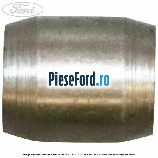 Pin ghidaj capac culbutori Ford Mondeo 2014-2018 2.0 TDCi 150 cp T7CA, T7CC, T7CD, T7CE, T7CF, T7CN diesel