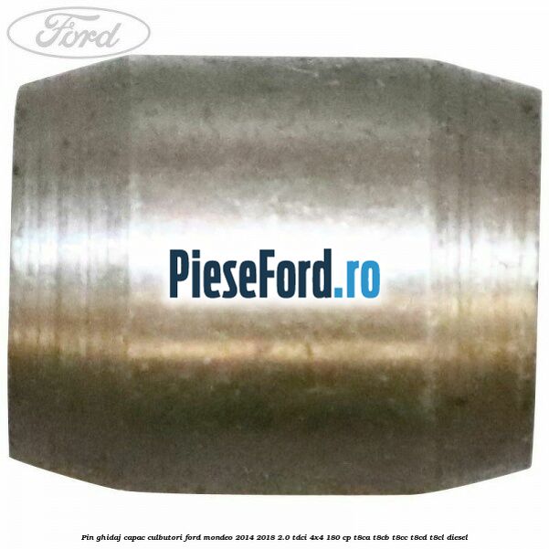 Pin ghidaj capac culbutori Ford Mondeo 2014-2018 2.0 TDCi 4x4 180 cp T8CA, T8CB, T8CC, T8CD, T8CL diesel