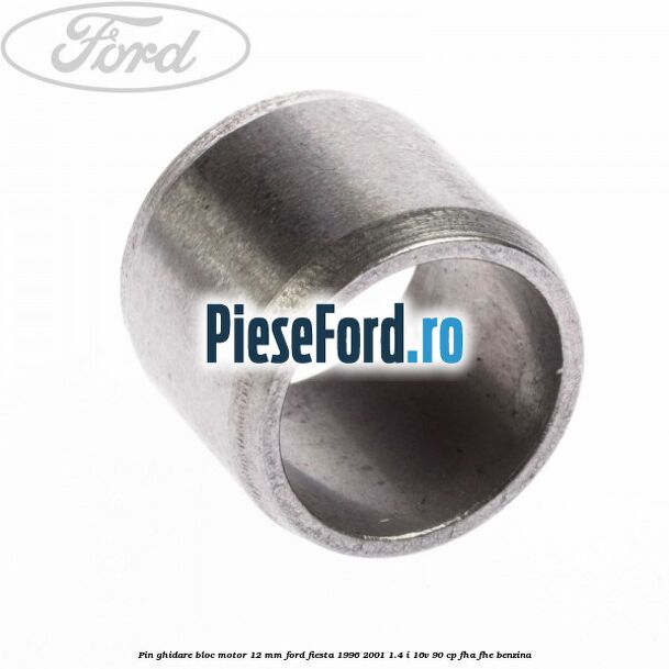Pin ghidare bloc motor 12 mm Ford Fiesta 1996-2001 1.4 i 16V 90 cp Pin ghidare bloc motor 12 mm Ford Fiesta 1996-2001 1.4 i 16V 90 cp FHA, FHE benzina