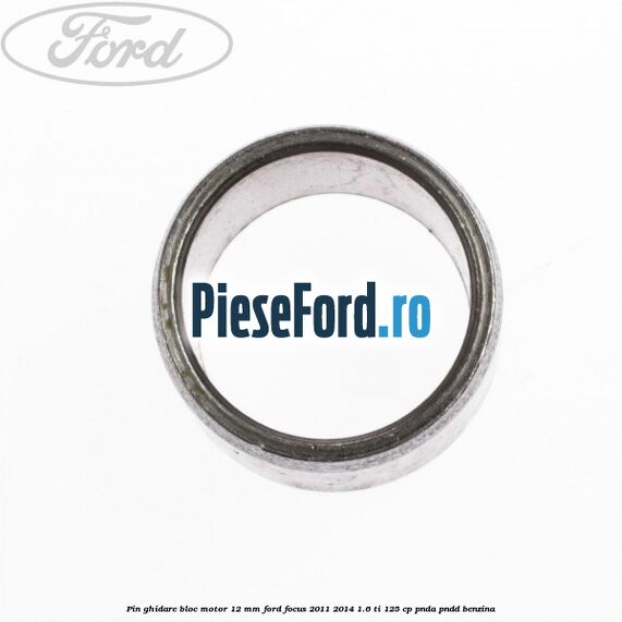 Pin ghidare bloc motor 12 mm Ford Focus 2011-2014 1.6 Ti 125 cp Pin ghidare bloc motor 12 mm Ford Focus 2011-2014 1.6 Ti 125 cp PNDA, PNDD benzina