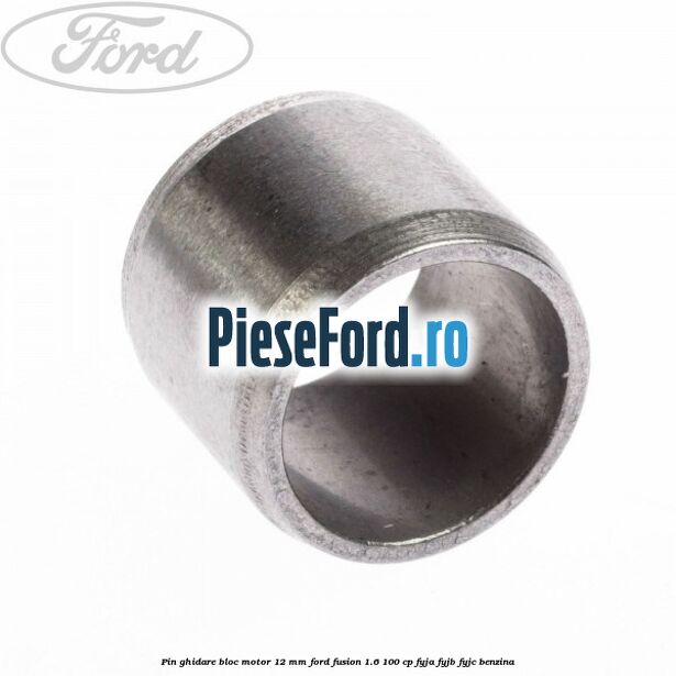 Pin ghidare bloc motor 12 mm Ford Fusion 1.6 100 cp Pin ghidare bloc motor 12 mm Ford Fusion 1.6 100 cp FYJA, FYJB, FYJC benzina