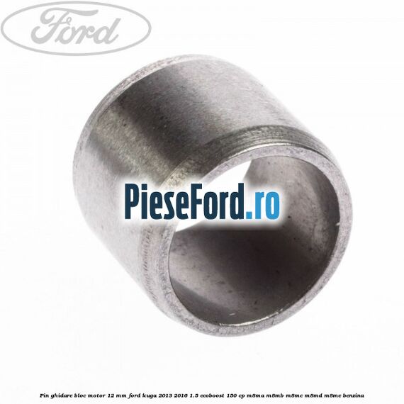 Pin ghidare bloc motor 12 mm Ford Kuga 2013-2016 1.5 EcoBoost 150 cp M8MA, M8MB, M8MC, M8MD, M8ME benzina