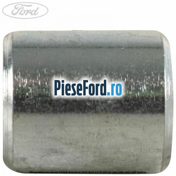 Pin ghidare bloc motor 14 mm Ford Focus 2014-2018 2.0 ST 250 cp R9DA, R9DB, R9DC, R9DD benzina