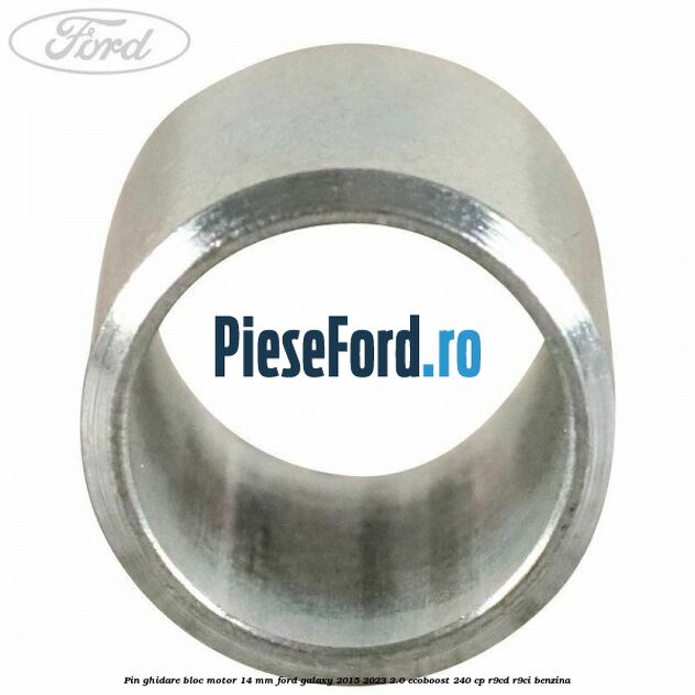 Pin ghidare bloc motor 14 mm Ford Galaxy 2015-2023 2.0 EcoBoost 240 cp R9CD, R9CI benzina