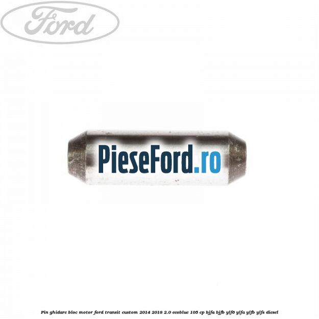 Pin ghidare bloc motor Ford Transit Custom 2014-2018 2.0 EcoBlue 105 cp BJFA, BJFB, YLF6, YLFA, YLFB, YLFS diesel