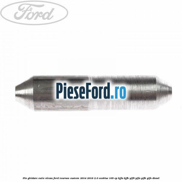Pin ghidare cutie viteza Ford Tourneo Custom 2014-2018 2.0 EcoBlue 105 cp BJFA, BJFB, YLF6, YLFA, YLFB, YLFS diesel