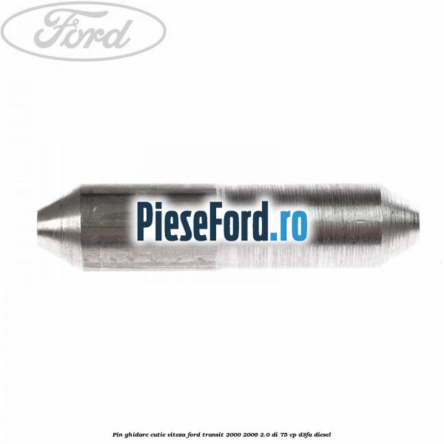 Pin ghidare cutie viteza Ford Transit 2000-2006 2.0 DI 75 cp Pin ghidare cutie viteza Ford Transit 2000-2006 2.0 DI 75 cp D3FA diesel