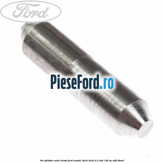 Pin ghidare cutie viteza Ford Transit 2014-2018 2.2 TDCi 155 cp CVF5 diesel