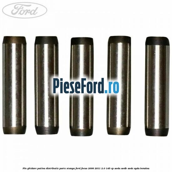 Pin ghidare patina distributie parte stanga Ford Focus 2008-2011 2.0 145 cp Pin ghidare patina distributie parte stanga Ford Focus 2008-2011 2.0 145 cp AODA, AODB, AODE, SYDA benzina