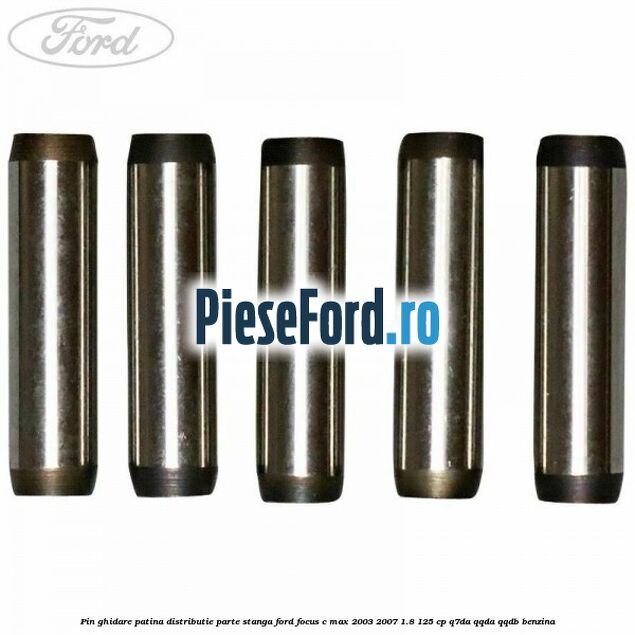 Pin ghidare patina distributie parte stanga Ford Focus C-Max 2003-2007 1.8 125 cp Q7DA, QQDA, QQDB benzina