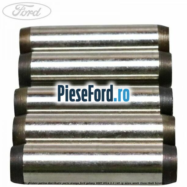 Pin ghidare patina distributie parte stanga Ford Galaxy 2007-2014 2.0 145 cp AOWA, AOWB, TBWA, TBWB benzina