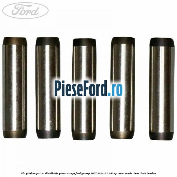 Pin ghidare patina distributie parte stanga Ford Galaxy 2007-2014 2.0 145 cp AOWA, AOWB, TBWA, TBWB benzina