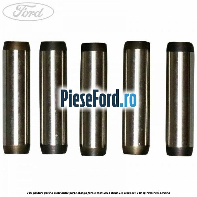 Pin ghidare patina distributie parte stanga Ford S-Max 2015-2023 2.0 EcoBoost 240 cp Pin ghidare patina distributie parte stanga Ford S-Max 2015-2023 2.0 EcoBoost 240 cp R9CD, R9CI benzina