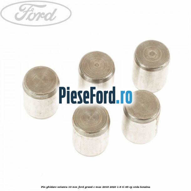 Pin ghidare volanta 10 mm Ford Grand C-Max 2016-2020 1.6 Ti 85 cp Pin ghidare volanta 10 mm Ford Grand C-Max 2016-2020 1.6 Ti 85 cp XTDA benzina
