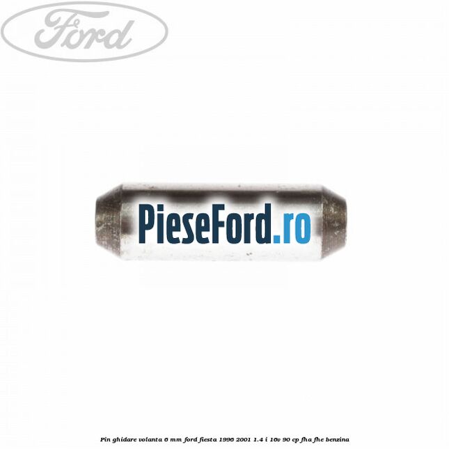 Pin ghidare volanta 6 mm Ford Fiesta 1996-2001 1.4 i 16V 90 cp FHA, FHE benzina