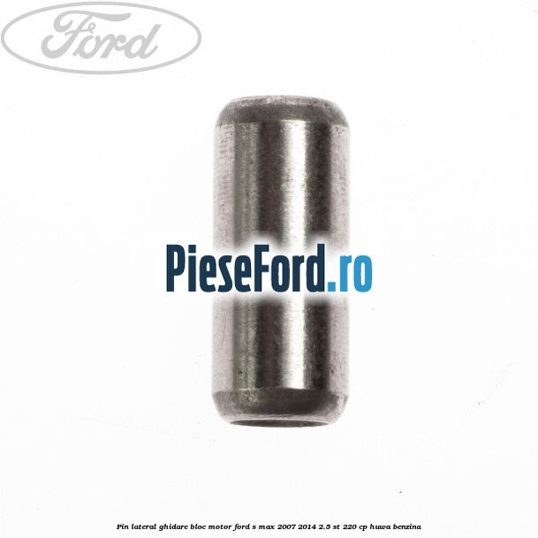 Pin lateral ghidare bloc motor Ford S-Max 2007-2014 2.5 ST 220 cp HUWA benzina