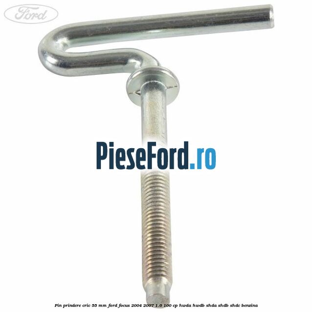Pin prindere cric 55 mm Ford Focus 2004-2007 1.6 100 cp HWDA, HWDB, SHDA, SHDB, SHDC benzina