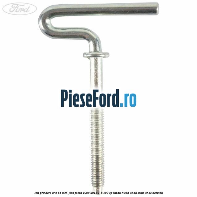 Pin prindere cric 55 mm Ford Focus 2008-2011 1.6 100 cp HWDA, HWDB, SHDA, SHDB, SHDC benzina