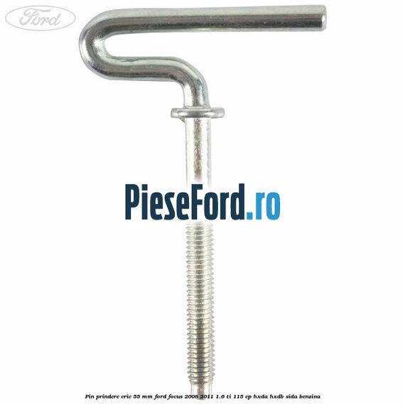 Pin prindere cric 55 mm Ford Focus 2008-2011 1.6 Ti 115 cp Pin prindere cric 55 mm Ford Focus 2008-2011 1.6 Ti 115 cp HXDA, HXDB, SIDA benzina