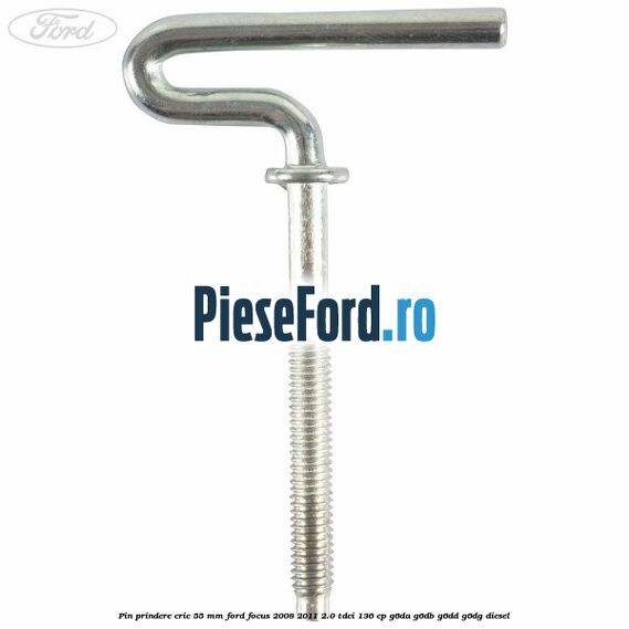 Pin prindere cric 55 mm Ford Focus 2008-2011 2.0 TDCi 136 cp Pin prindere cric 55 mm Ford Focus 2008-2011 2.0 TDCi 136 cp G6DA, G6DB, G6DD, G6DG diesel
