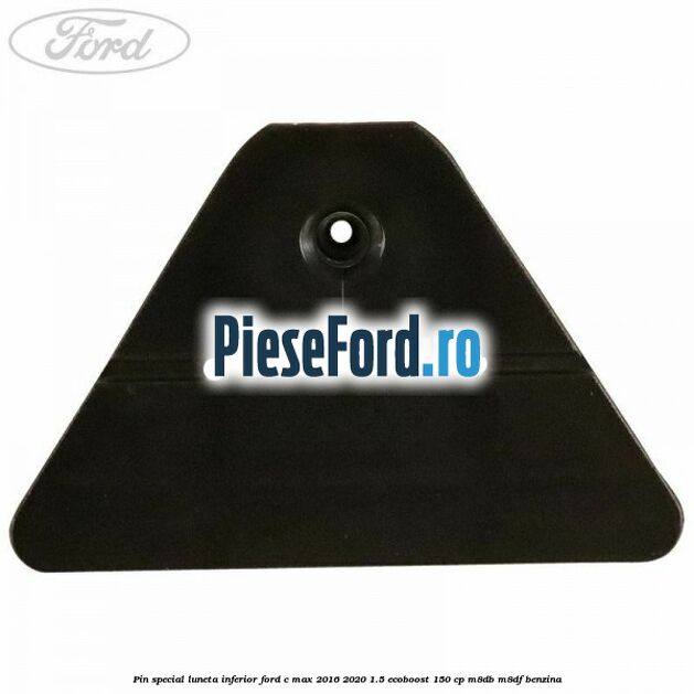 Pin special luneta inferior Ford C-Max 2016-2020 1.5 EcoBoost 150 cp M8DB, M8DF benzina