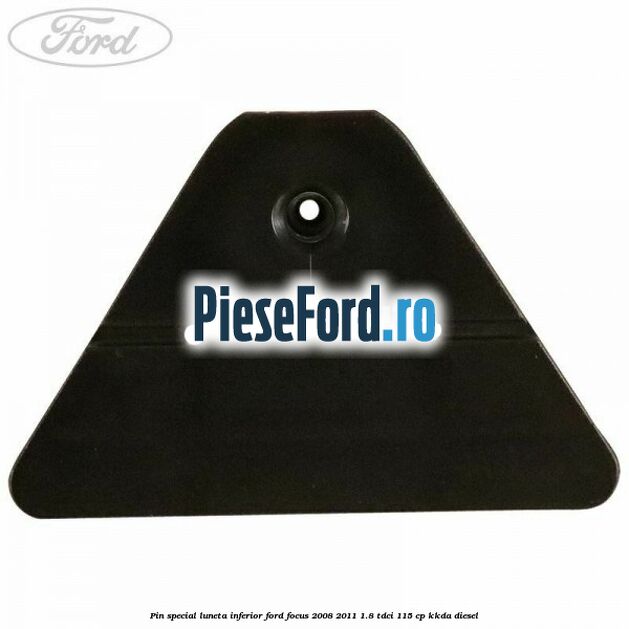 Pin special luneta inferior Ford Focus 2008-2011 1.8 TDCi 115 cp Pin special luneta inferior Ford Focus 2008-2011 1.8 TDCi 115 cp KKDA diesel