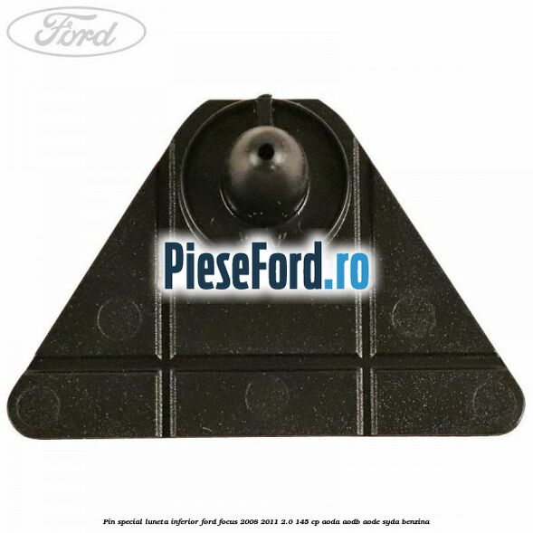 Pin special luneta inferior Ford Focus 2008-2011 2.0 145 cp AODA, AODB, AODE, SYDA benzina