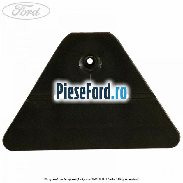 Pin special luneta inferior Ford Focus 2008-2011 2.0 TDCi 110 cp Pin special luneta inferior Ford Focus 2008-2011 2.0 TDCi 110 cp IXDA diesel