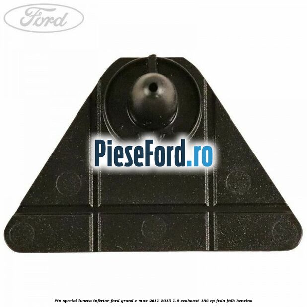 Pin special luneta inferior Ford Grand C-Max 2011-2015 1.6 EcoBoost 182 cp JTDA, JTDB benzina