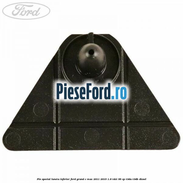 Pin special luneta inferior Ford Grand C-Max 2011-2015 1.6 TDCi 95 cp T3DA, T3DB diesel