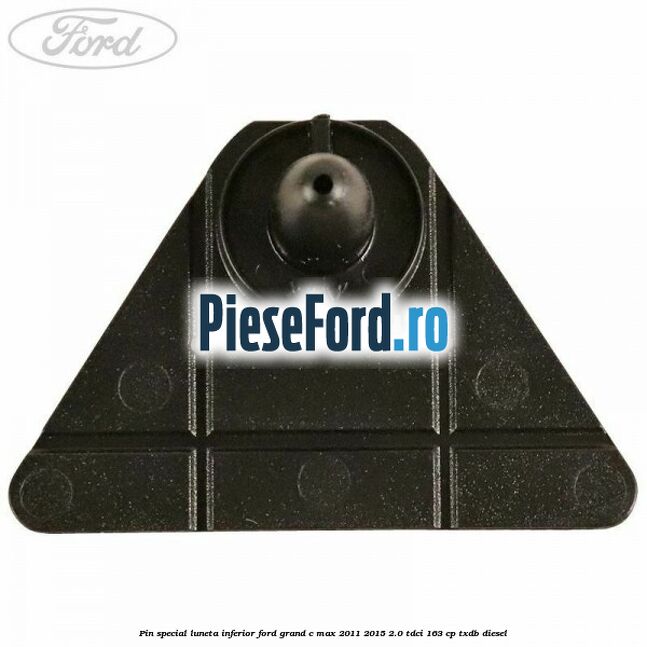 Pin special luneta inferior Ford Grand C-Max 2011-2015 2.0 TDCi 163 cp TXDB diesel