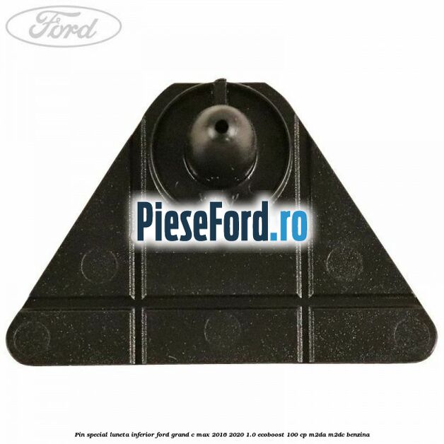 Pin special luneta inferior Ford Grand C-Max 2016-2020 1.0 EcoBoost 100 cp M2DA, M2DC benzina