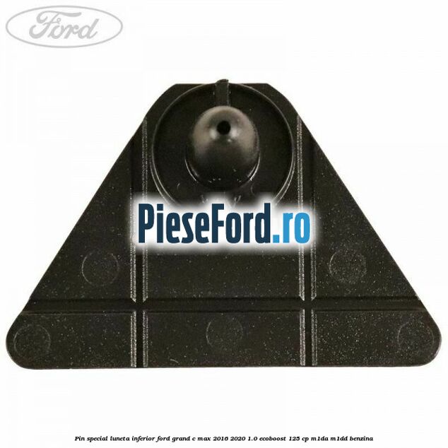 Pin special luneta inferior Ford Grand C-Max 2016-2020 1.0 EcoBoost 125 cp M1DA, M1DD benzina