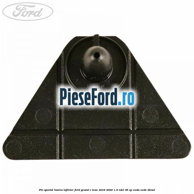 Pin special luneta inferior Ford Grand C-Max 2016-2020 1.5 TDCi 95 cp Pin special luneta inferior Ford Grand C-Max 2016-2020 1.5 TDCi 95 cp XXDA, XXDC diesel