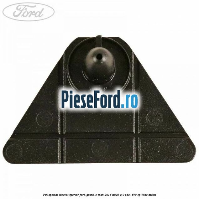 Pin special luneta inferior Ford Grand C-Max 2016-2020 2.0 TDCi 170 cp Pin special luneta inferior Ford Grand C-Max 2016-2020 2.0 TDCi 170 cp T8DE diesel